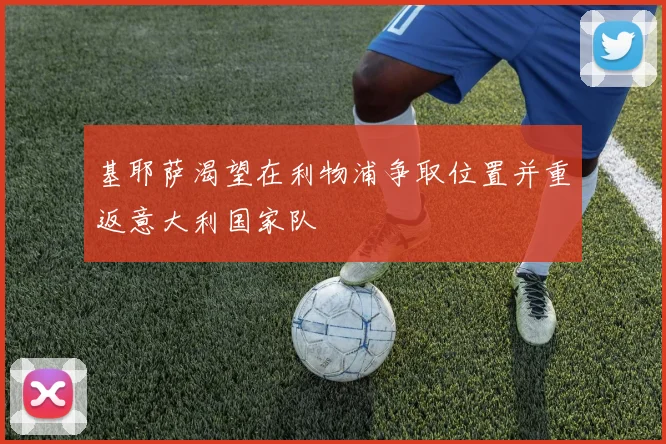 基耶萨渴望在利物浦争取位置并重返意大利国家队