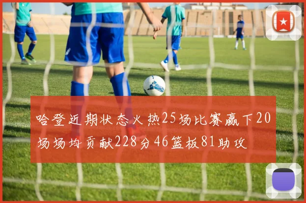 哈登近期状态火热25场比赛赢下20场场均贡献228分46篮板81助攻