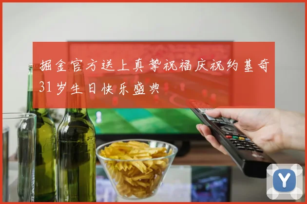 掘金官方送上真挚祝福庆祝约基奇31岁生日快乐盛典