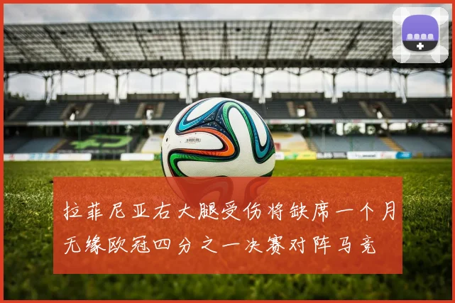 拉菲尼亚右大腿受伤将缺席一个月无缘欧冠四分之一决赛对阵马竞