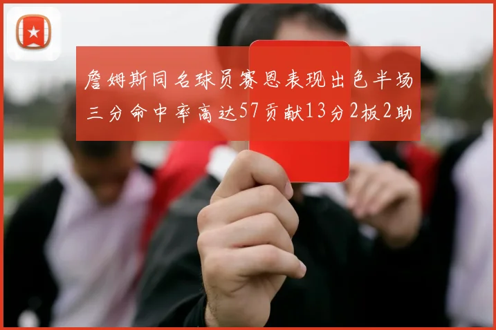 詹姆斯同名球员赛恩表现出色半场三分命中率高达57贡献13分2板2助