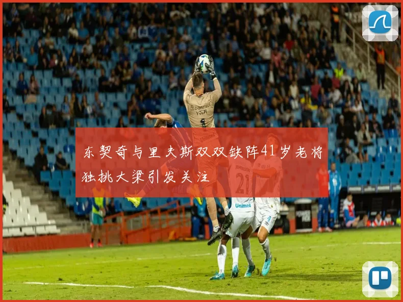 东契奇与里夫斯双双缺阵41岁老将独挑大梁引发关注