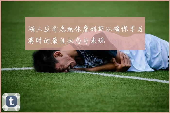 湖人应考虑轮休詹姆斯以确保季后赛时的最佳状态与表现