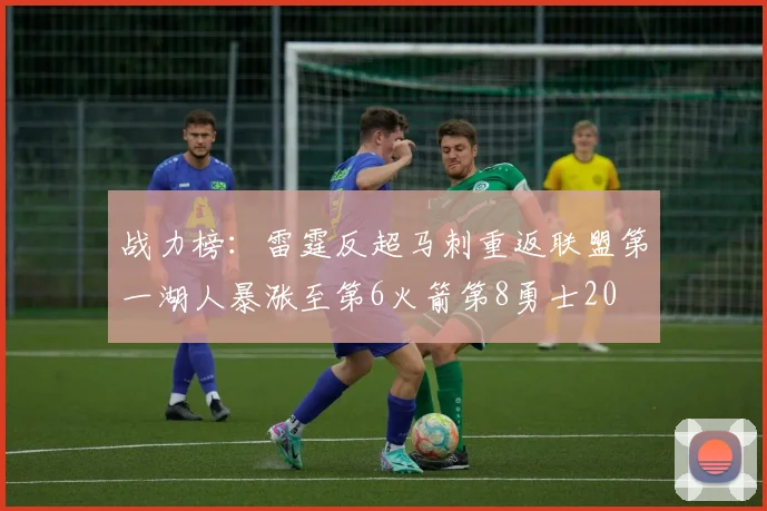 战力榜：雷霆反超马刺重返联盟第一湖人暴涨至第6火箭第8勇士20