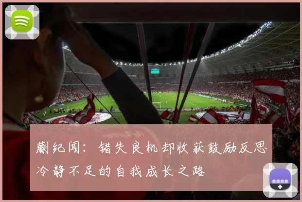 蒯纪闻：错失良机却收获鼓励反思冷静不足的自我成长之路