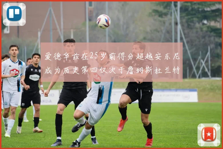 爱德华兹在25岁前得分超越安东尼成为历史第四仅次于詹姆斯杜兰特