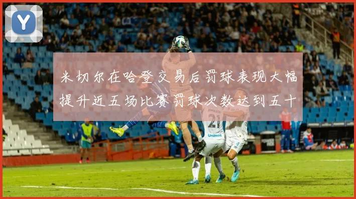 米切尔在哈登交易后罚球表现大幅提升近五场比赛罚球次数达到五十次