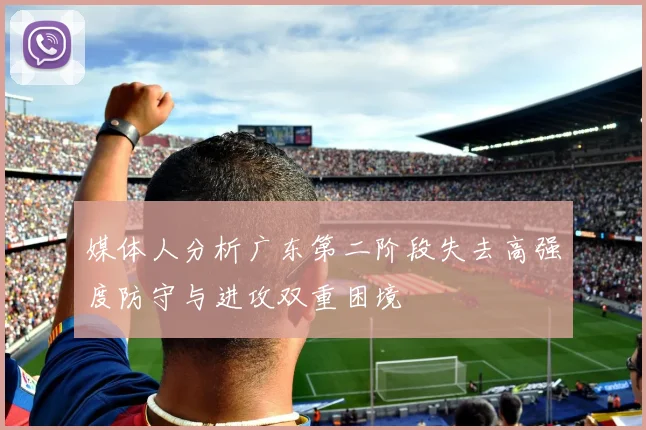 媒体人分析广东第二阶段失去高强度防守与进攻双重困境