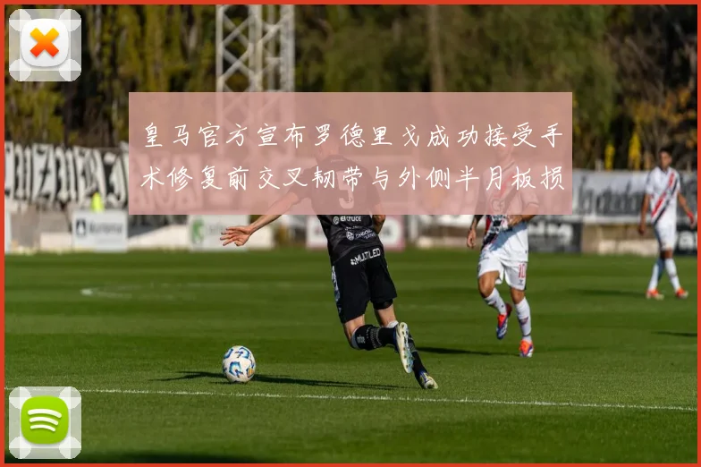 皇马官方宣布罗德里戈成功接受手术修复前交叉韧带与外侧半月板损伤