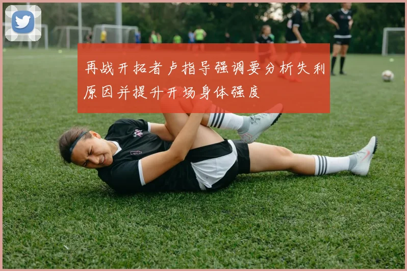 再战开拓者卢指导强调要分析失利原因并提升开场身体强度
