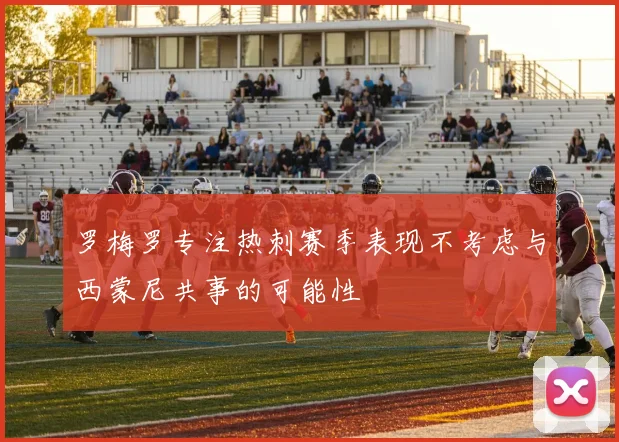 罗梅罗专注热刺赛季表现不考虑与西蒙尼共事的可能性