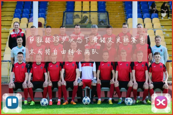 萨拉赫33岁状态下滑错失良机赛季末或将自由转会离队