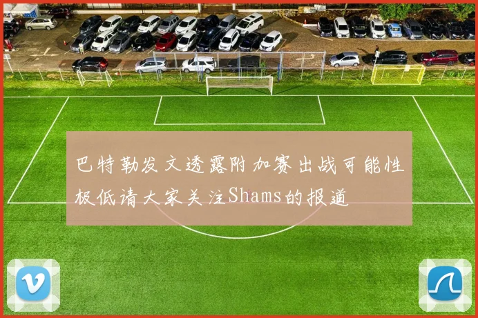 巴特勒发文透露附加赛出战可能性极低请大家关注Shams的报道