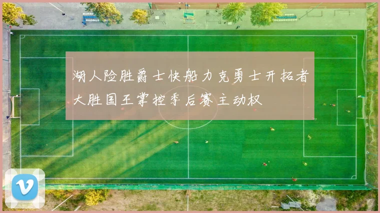 湖人险胜爵士快船力克勇士开拓者大胜国王掌控季后赛主动权