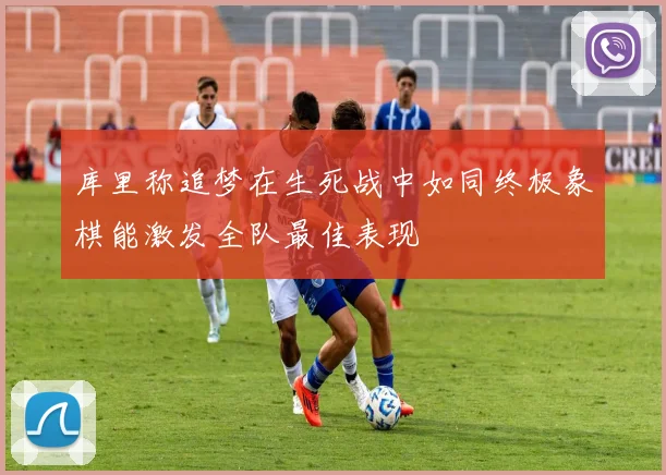 库里称追梦在生死战中如同终极象棋能激发全队最佳表现